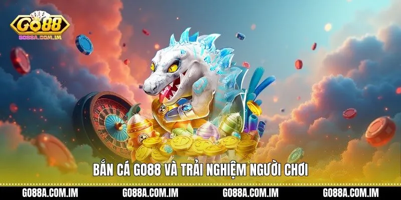 Bắn cá Go88 và trải nghiệm người chơi