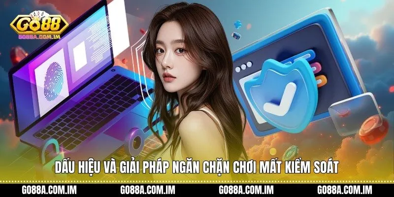 Dấu hiệu và giải pháp ngăn chặn chơi mất kiểm soát
