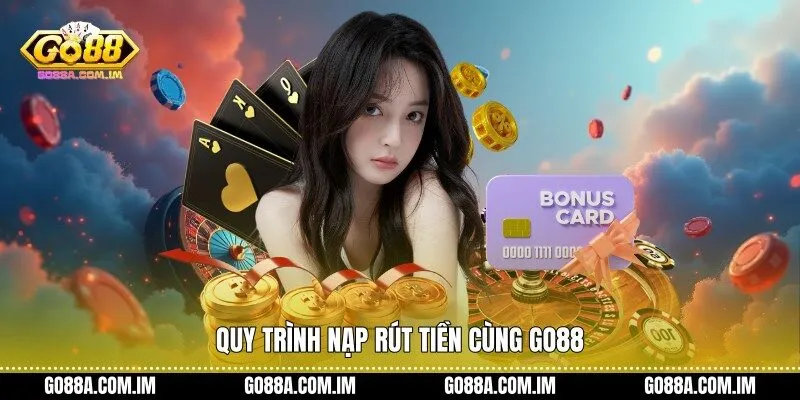 Quy trình nạp rút tiền cùng Go88